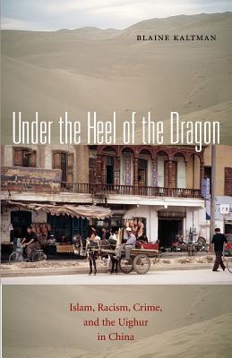 Under the Heel of the Dragon: Islam, Racism, Crime, and the Uighur in China Volume 7 - Kaltman, Blaine