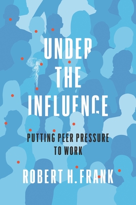 Under the Influence: Putting Peer Pressure to Work - Frank, Robert H