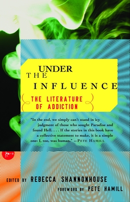 Under the Influence: The Literature of Addiction - Shannonhouse, Rebecca, and Hamill, Pete (Foreword by)