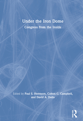 Under the Iron Dome: Congress from the Inside - Herrnson, Paul (Editor), and Campbell, Colton (Editor), and Dulio, David (Editor)