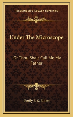 Under the Microscope: Or Thou Shalt Call Me My Father - Elliott, Emily E S