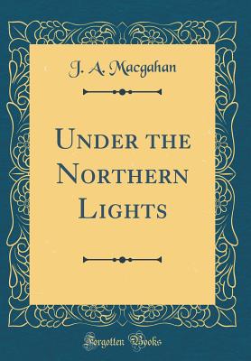 Under the Northern Lights (Classic Reprint) - Macgahan, J a