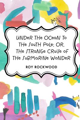 Under the Ocean to the South Pole; Or, the Strange Cruise of the Submarine Wonder - Rockwood, Roy, pse