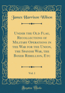 Under the Old Flag, Recollections of Military Operations in the War for the Union, the Spanish War, the Boxer Rebellion, Etc, Vol. 1 (Classic Reprint)