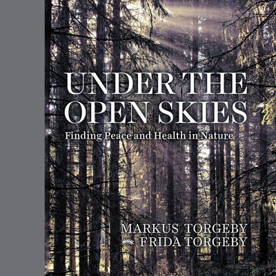 Under the Open Skies: Finding Peace and Health Through Nature - Torgeby, Markus, and Torgeby, Frida, and Gullette, Christian (Translated by)