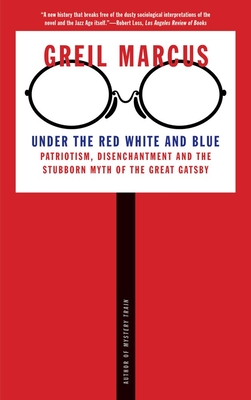 Under the Red White and Blue: Patriotism, Disenchantment and the Stubborn Myth of the Great Gatsby - Marcus, Greil