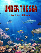 Under the Sea - a book for children: Visit some of our swimming creatures.