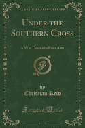 Under the Southern Cross: A War Drama in Four Acts (Classic Reprint)