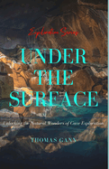 Under the Surface: Unlocking the Natural Wonders of Cave Exploration