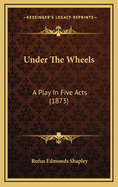 Under the Wheels: A Play in Five Acts (1873)