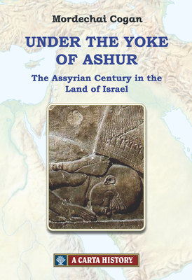 Under the Yoke of Ashur: The Assyrian Century in the Land of Israel - Cogan, Mordechai