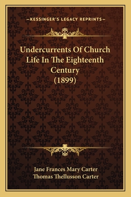 Undercurrents of Church Life in the Eighteenth Century (1899) - Carter, Jane Frances Mary, and Carter, Thomas Thellusson (Editor)