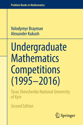 Undergraduate Mathematics Competitions (1995-2016): Taras Shevchenko National University of Kyiv - Brayman, Volodymyr, and Kukush, Alexander