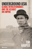 Underground Asia: Global Revolutionaries and the Overthrow of Europe's Empires in the East