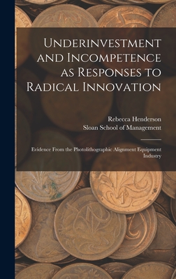 Underinvestment and Incompetence as Responses to Radical Innovation: Evidence From the Photolithographic Alignment Equipment Industry - Henderson, Rebecca, and Sloan School of Management (Creator)