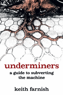 Underminers: A Guide to Subverting the Machine