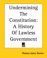 Undermining the Constitution: A History of Lawless Government