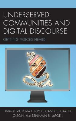 Underserved Communities and Digital Discourse: Getting Voices Heard - Lapoe, Victoria L (Editor), and Carter Olson, Candi S (Editor), and Lapoe, Benjamin Rex (Editor)