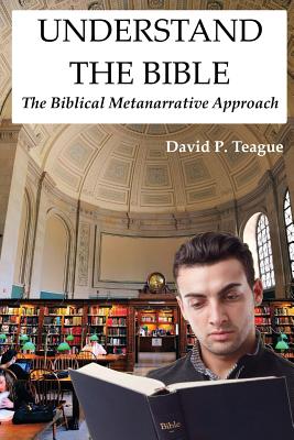 Understand the Bible: The Biblical Metanarrative Approach - Teague, David P