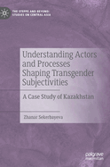 Understanding Actors and Processes Shaping Transgender Subjectivities: A Case Study of Kazakhstan