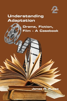 Understanding Adaptation: Drama, Fiction, Film. A Casebook - Russo, James R