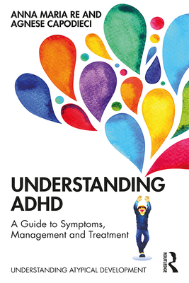 Understanding ADHD: A Guide to Symptoms, Management and Treatment - Re, Anna Maria, and Capodieci, Agnese