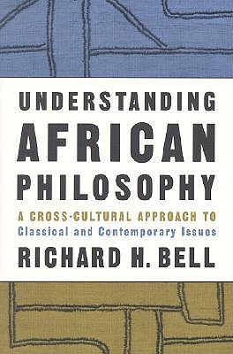 Understanding African Philosophy: A Cross-Cultural Approach to Classical and Contemporary Issues - Bell, Richard H