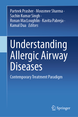 Understanding Allergic Airway Diseases: Contemporary Treatment Paradigm - Prasher, Parteek (Editor), and Sharma, Mousmee (Editor), and Singh, Sachin Kumar (Editor)