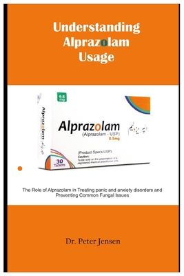 Understanding Alprazolam Usage: The Role of Alprazolam in Treating panic and anxiety disorders and Preventing Common Fungal Issues - Jensen, Peter, Dr.