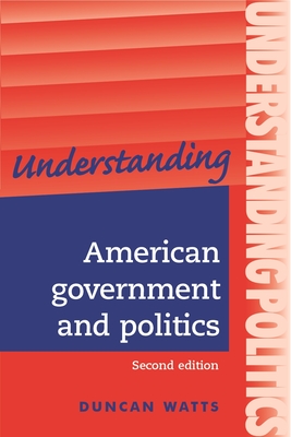 Understanding American Government and Politics: A Guide for A2 Politics Students (Second Edition) - Watts, Duncan, Professor
