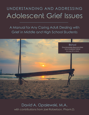 Understanding and Addressing Adolescent Grief Issues: A Manual for Any Caring Adult Dealing with Grief in Middle and High School Students - Opalewski, David A, and Robertson, Joel C (Contributions by)