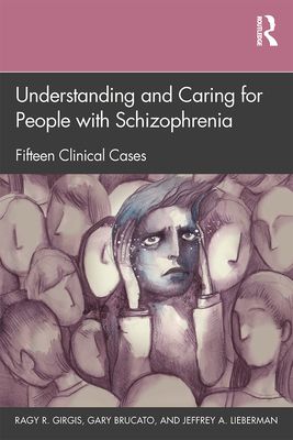 Understanding and Caring for People with Schizophrenia: Fifteen Clinical Cases - Girgis, Ragy R., and Brucato, Gary, and Lieberman, Jeffrey A.