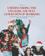 Understanding and Engaging the Next Generation of Workers: A Detailed Manual for Effective Communication and Connection in Modern Work Environments