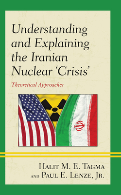 Understanding and Explaining the Iranian Nuclear 'Crisis': Theoretical Approaches - Tagma, Halit M E, and Lenze Jr, Paul E