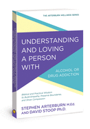 Understanding and Loving a Person with Alcohol or Drug Addiction: Biblical and Practical Wisdom to Build Empathy, Preserve Boundaries, and Show Compassion