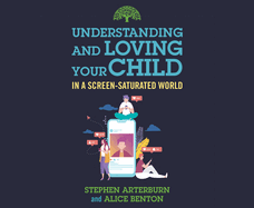 Understanding and Loving Your Child in a Screen-Saturated World