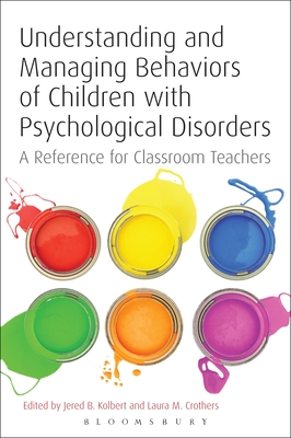 Understanding and Managing Behaviors of Children with Psychological Disorders: A Reference for Classroom Teachers - Kolbert, Jered B (Editor), and Crothers, Laura M (Editor)