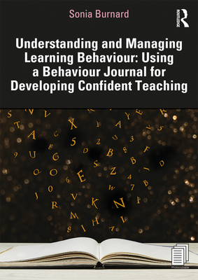 Understanding and Managing Learning Behaviour: Using a Behaviour Journal for Developing Confident Teaching - Burnard, Sonia