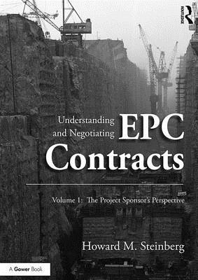 Understanding and Negotiating EPC Contracts, Volume 1: The Project Sponsor's Perspective - Steinberg, Howard M.