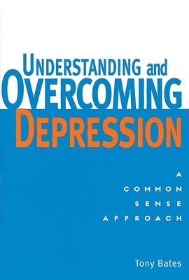 Understanding and Overcoming Depression: Understanding and Overcoming Depression: A Common Sense Approach - Bates, Tony, and Gilbert, Paul (Foreword by)