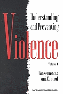 Understanding and Preventing Violence, Volume 4: Consequences and Control - National Research Council, and Division of Behavioral and Social Sciences and Education, and Commission on Behavioral and...