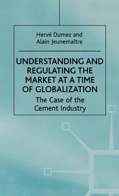 Understanding and Regulating the Market at a Time of Globalization: The Case of the Cement Industry - Dumez, H, and Jeunematre, A