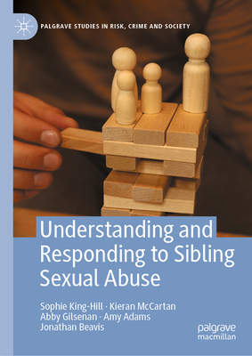 Understanding and Responding to Sibling Sexual Abuse - King-Hill, Sophie, and McCartan, Kieran, and Gilsenan, Abby