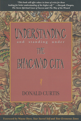 Understanding and Standing Under the Bhagavad Gita - Curtis, Donald, and Dyer, Wayne (Foreword by)