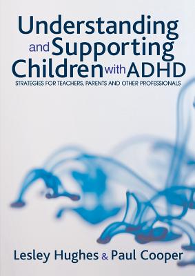 Understanding and Supporting Children with ADHD: Strategies for Teachers, Parents and Other Professionals - Hughes, Lesley A, and Cooper, Paul W