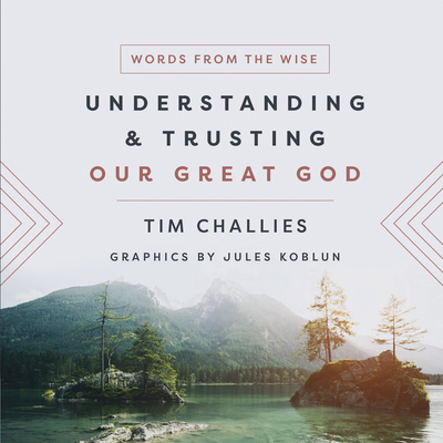 Understanding and Trusting Our Great God - Challies, Tim, and Pelleboer, Jules