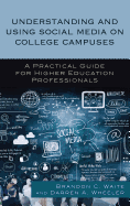 Understanding and Using Social Media on College Campuses: A Practical Guide for Higher Education Professionals