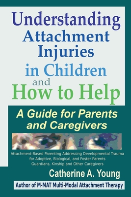 Understanding Attachment Injuries in Children and How to Help: A Guide for Parents and Caregivers - Young, Catherine a