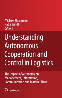 Understanding Autonomous Cooperation and Control in Logistics: The Impact of Autonomy on Management, Information, Communication and Material Flow - Hlsmann, Michael (Editor), and Windt, Katja (Editor)