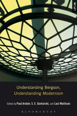 Understanding Bergson, Understanding Modernism - Gontarski, S E (Editor), and Ardoin, Paul (Editor), and Mattison, Laci (Editor)